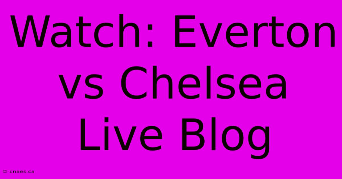 Watch: Everton Vs Chelsea Live Blog