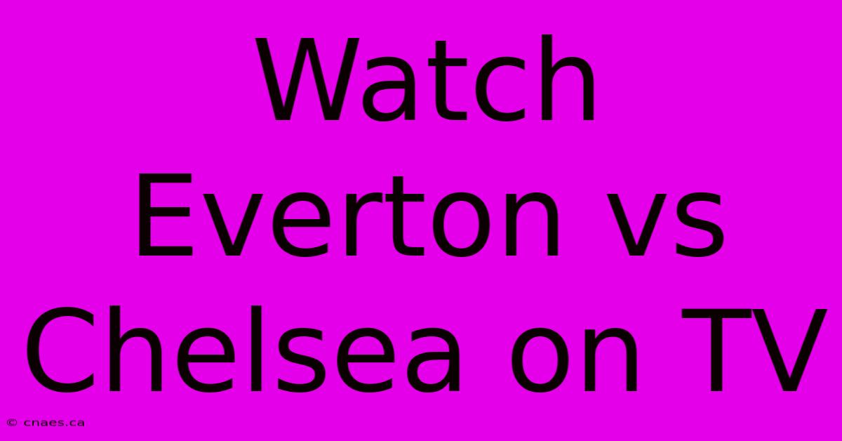 Watch Everton Vs Chelsea On TV