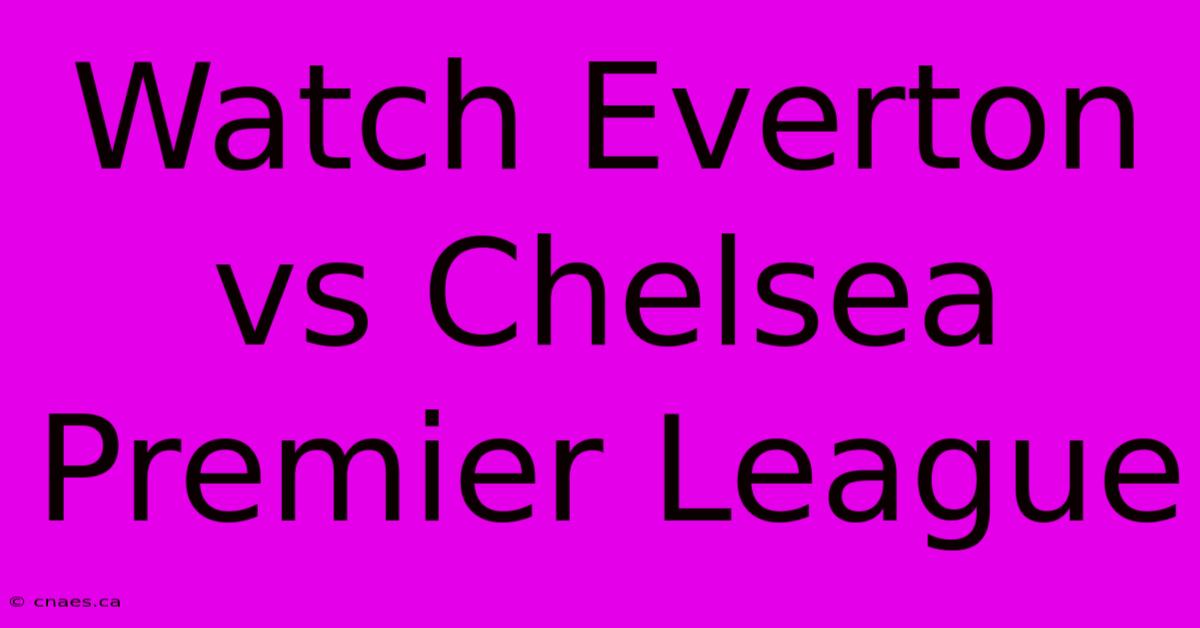 Watch Everton Vs Chelsea Premier League