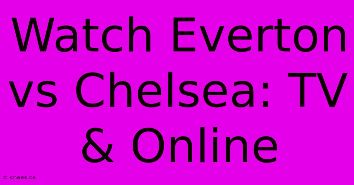 Watch Everton Vs Chelsea: TV & Online