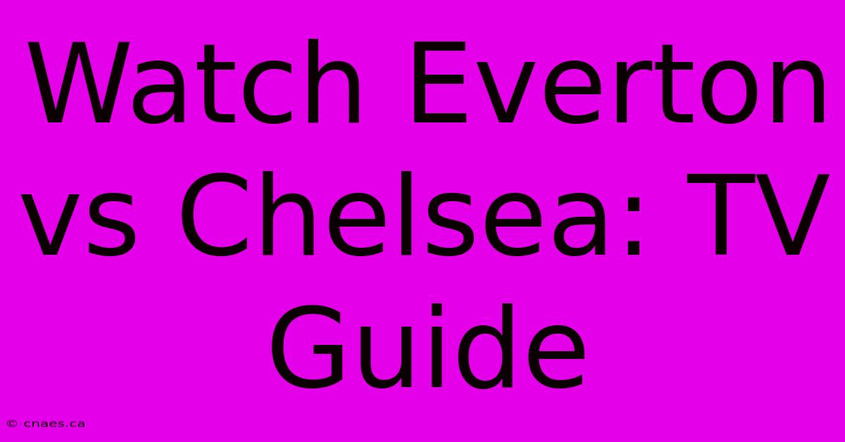 Watch Everton Vs Chelsea: TV Guide