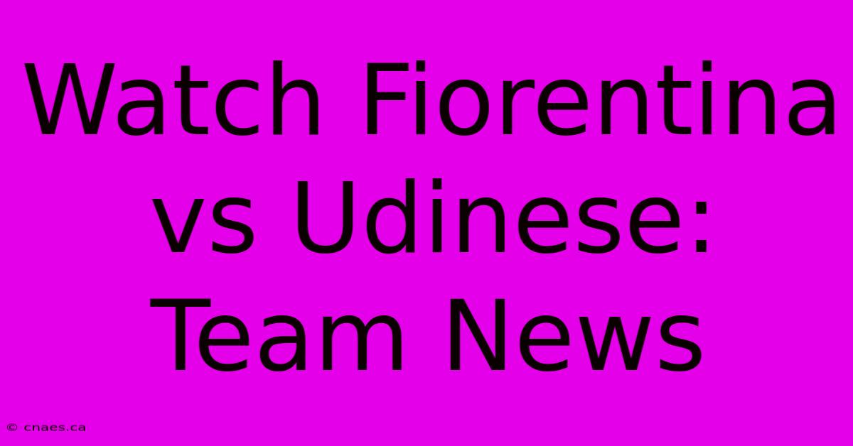 Watch Fiorentina Vs Udinese: Team News