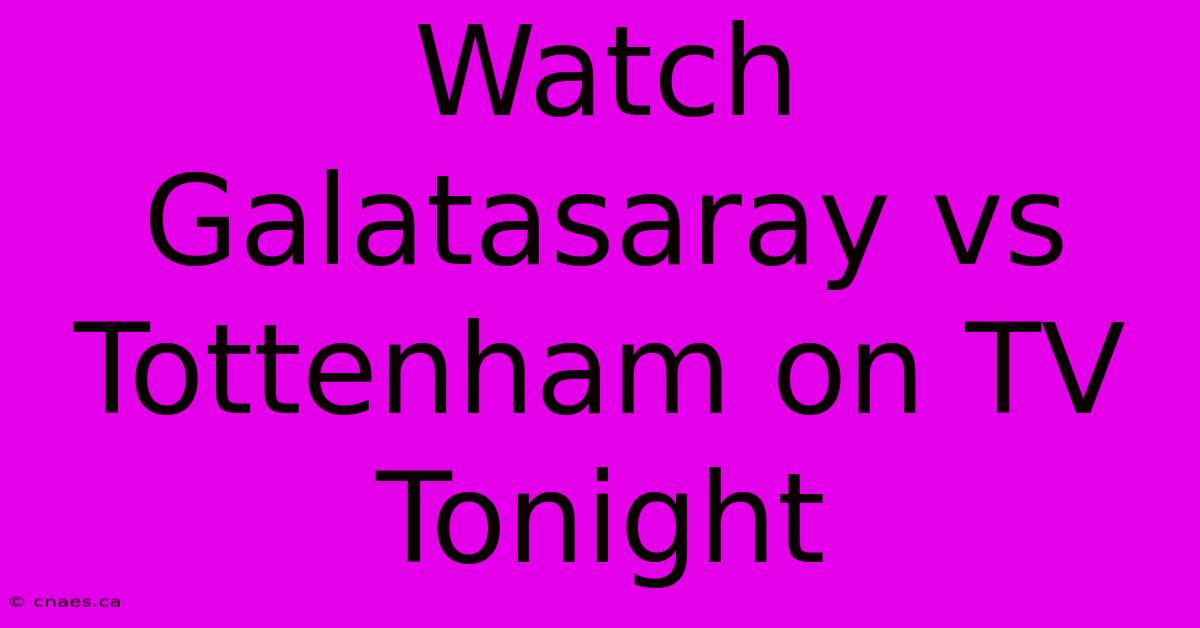 Watch Galatasaray Vs Tottenham On TV Tonight