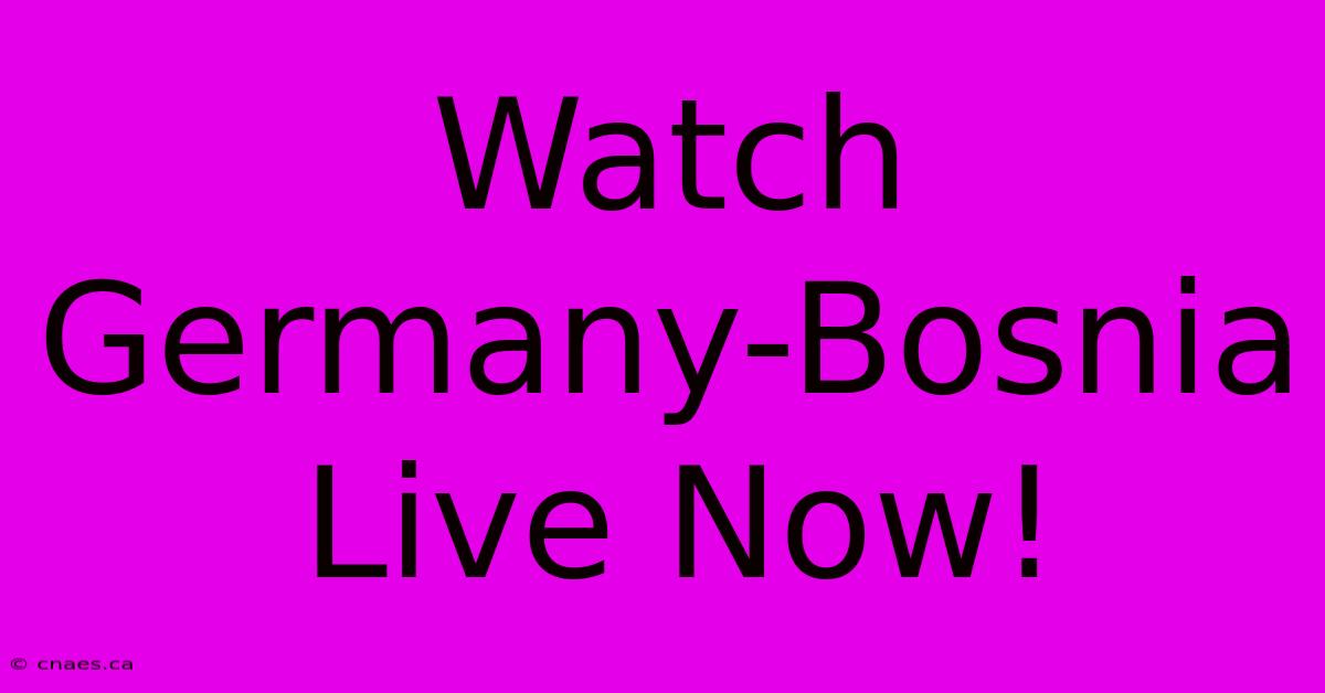 Watch Germany-Bosnia Live Now!