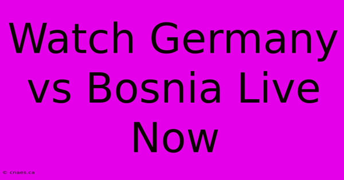 Watch Germany Vs Bosnia Live Now