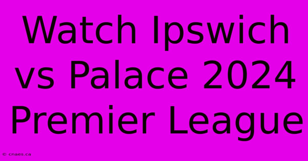 Watch Ipswich Vs Palace 2024 Premier League