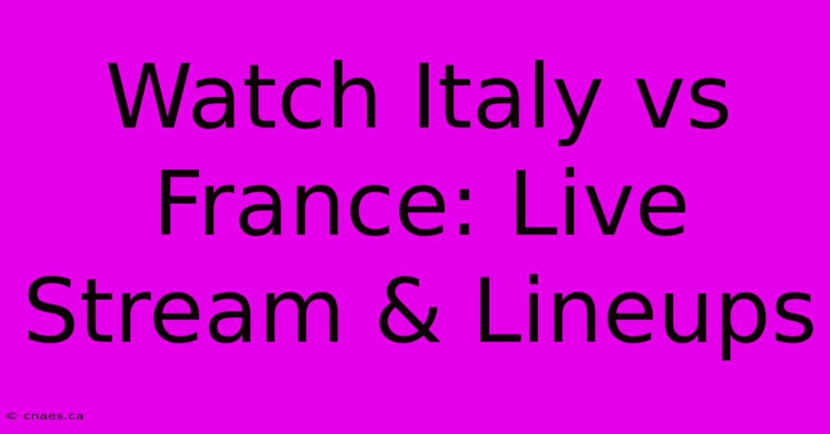 Watch Italy Vs France: Live Stream & Lineups