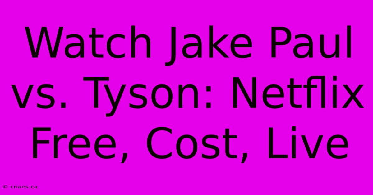 Watch Jake Paul Vs. Tyson: Netflix Free, Cost, Live