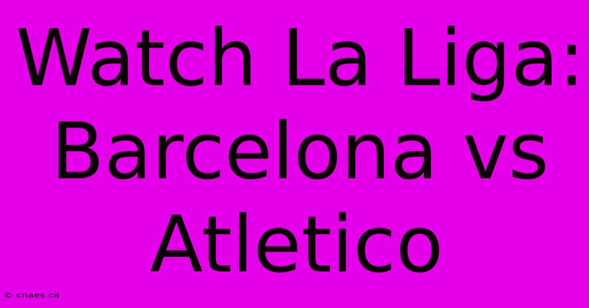 Watch La Liga: Barcelona Vs Atletico