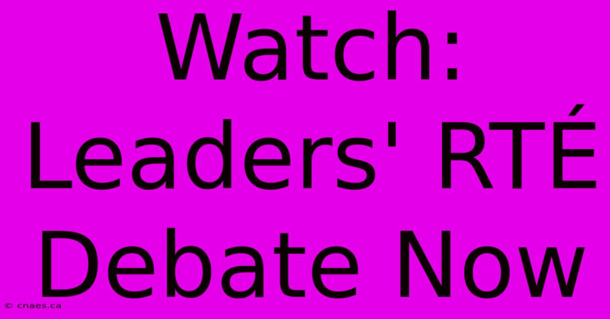 Watch: Leaders' RTÉ Debate Now