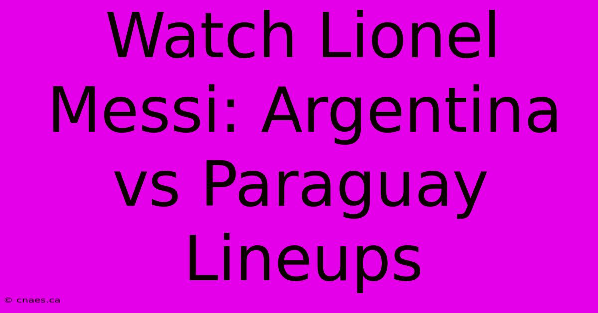 Watch Lionel Messi: Argentina Vs Paraguay Lineups