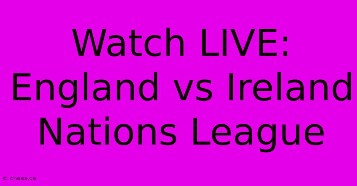 Watch LIVE: England Vs Ireland Nations League