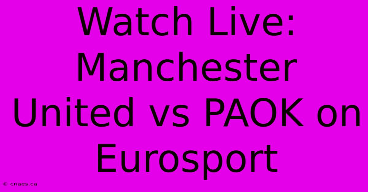 Watch Live: Manchester United Vs PAOK On Eurosport