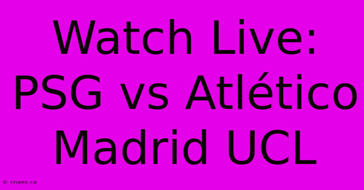 Watch Live: PSG Vs Atlético Madrid UCL