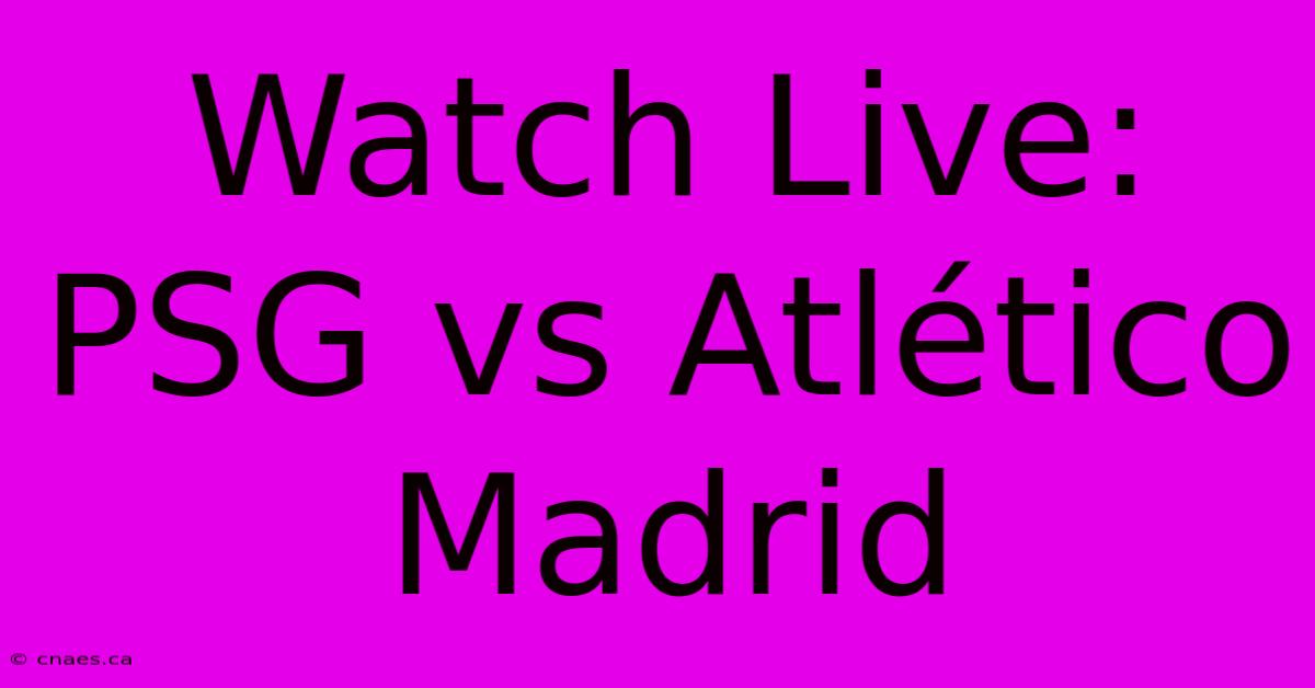 Watch Live: PSG Vs Atlético Madrid