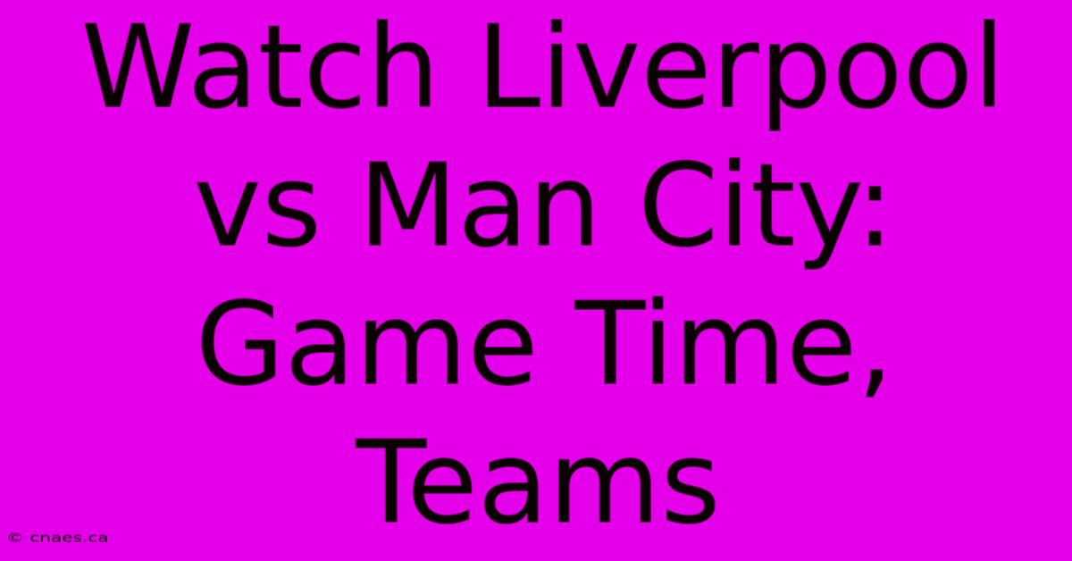 Watch Liverpool Vs Man City: Game Time, Teams