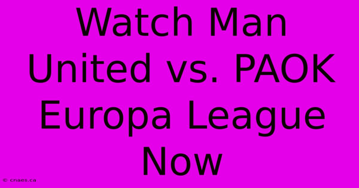 Watch Man United Vs. PAOK Europa League Now