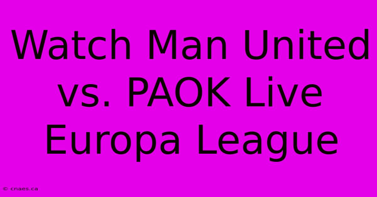 Watch Man United Vs. PAOK Live Europa League