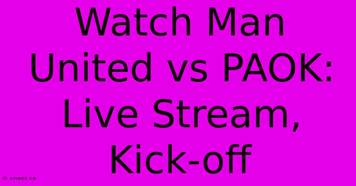 Watch Man United Vs PAOK: Live Stream, Kick-off