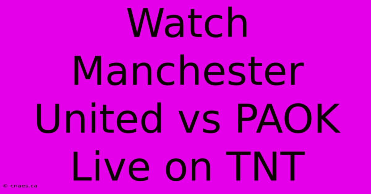 Watch Manchester United Vs PAOK Live On TNT