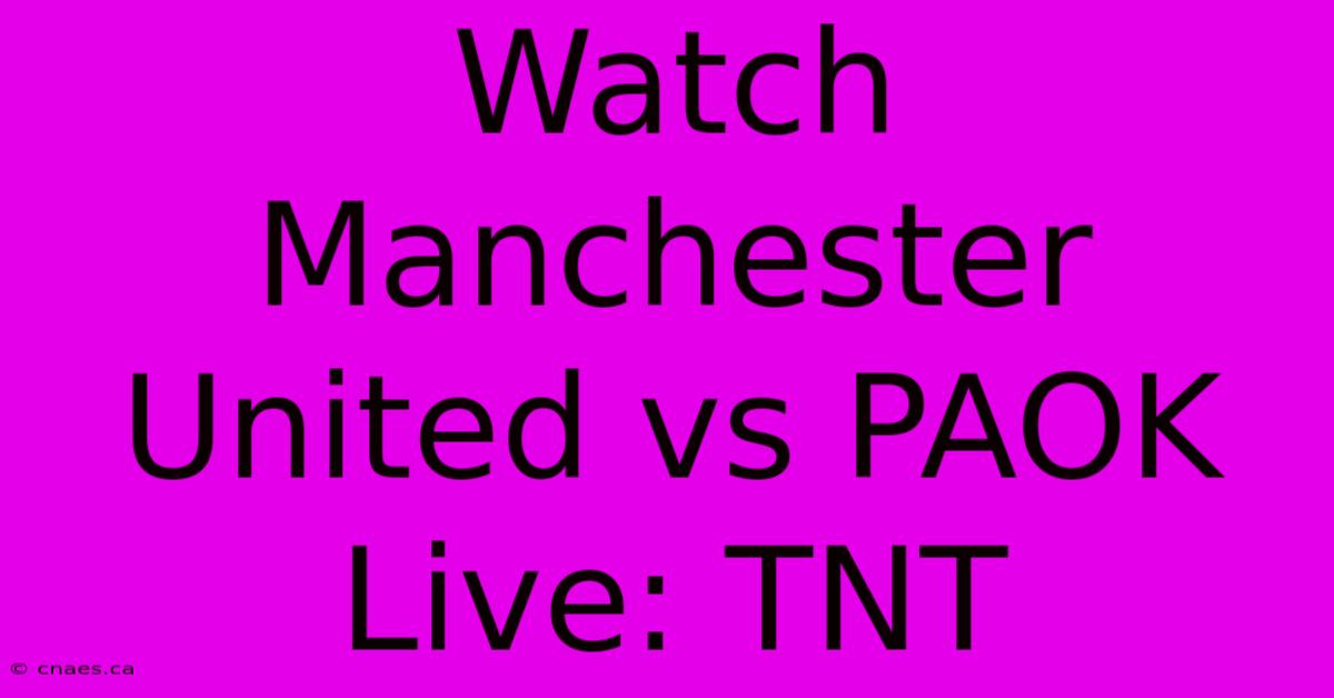 Watch Manchester United Vs PAOK Live: TNT