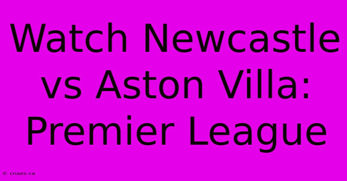 Watch Newcastle Vs Aston Villa: Premier League