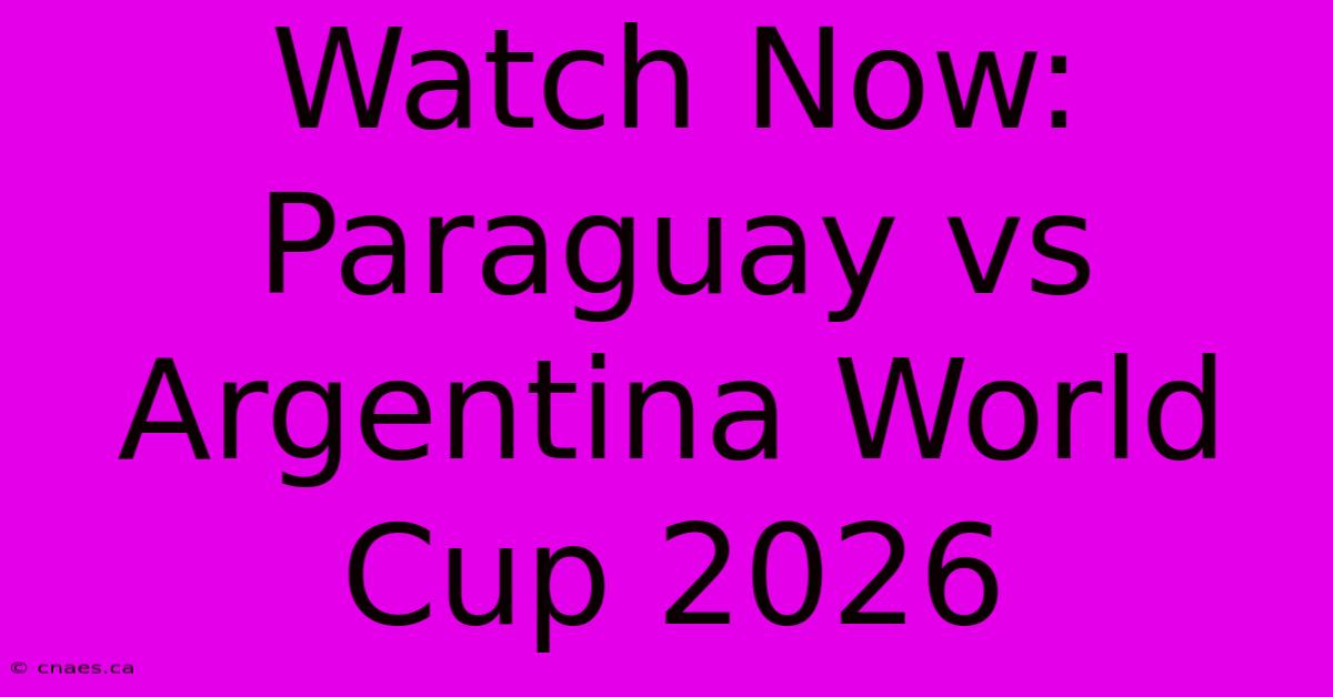 Watch Now: Paraguay Vs Argentina World Cup 2026 