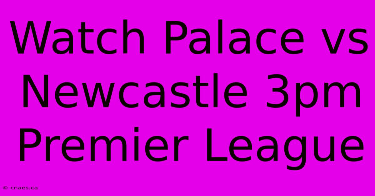 Watch Palace Vs Newcastle 3pm Premier League