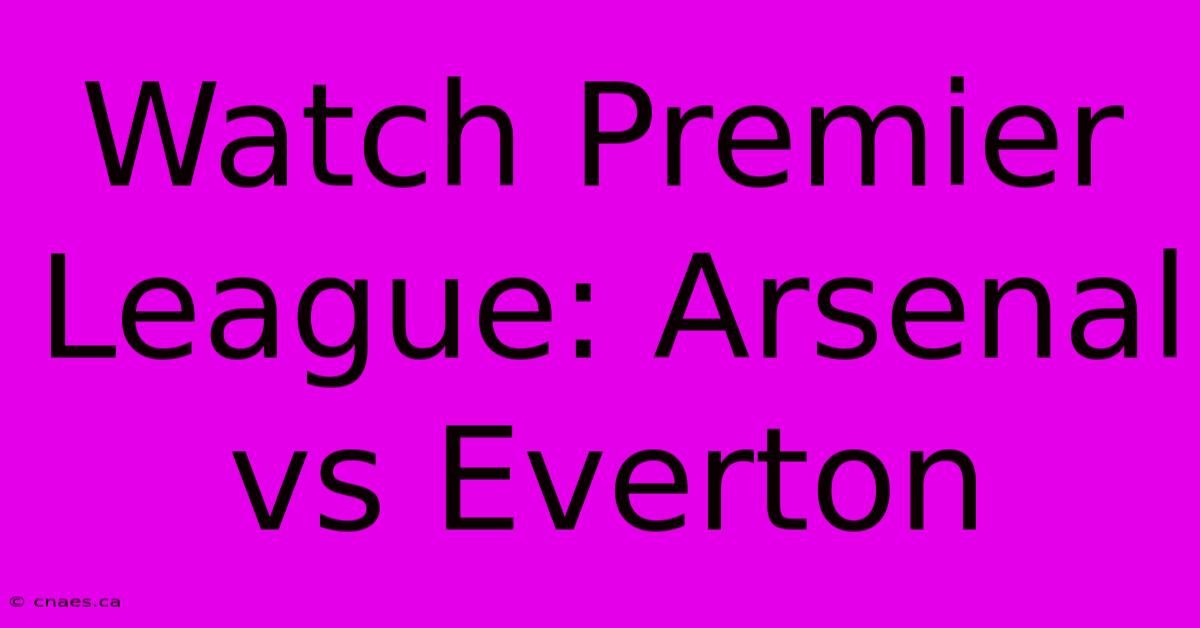 Watch Premier League: Arsenal Vs Everton