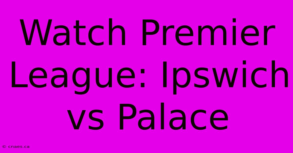 Watch Premier League: Ipswich Vs Palace