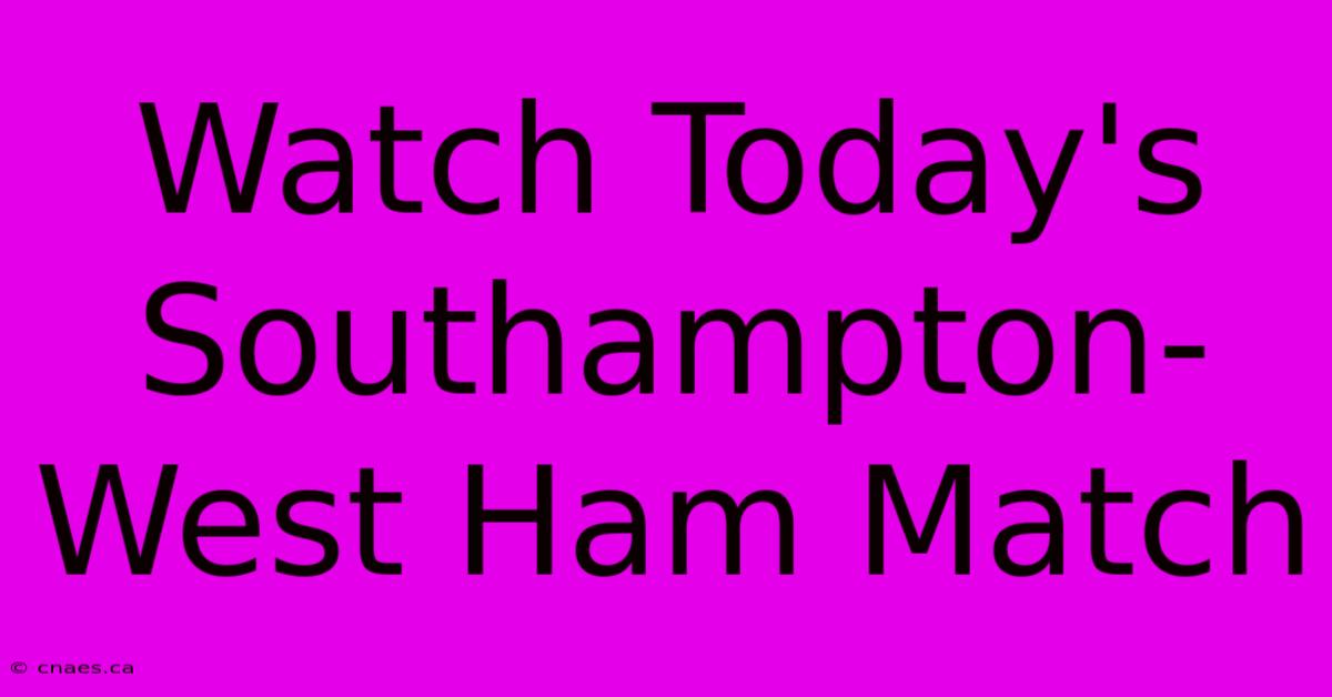 Watch Today's Southampton-West Ham Match