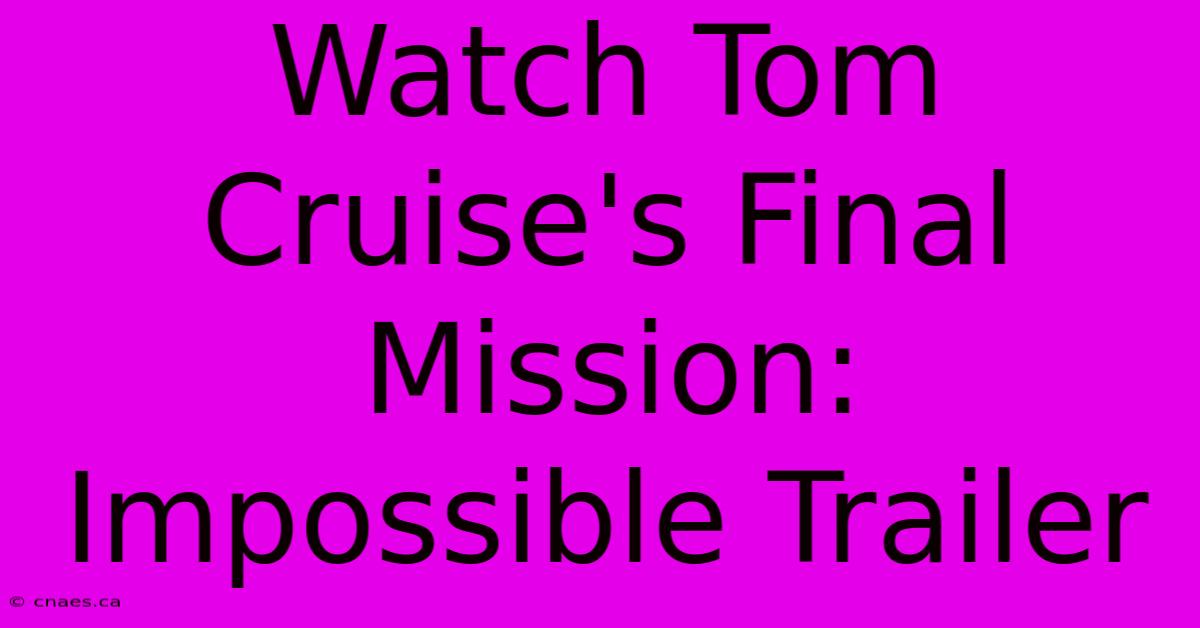 Watch Tom Cruise's Final Mission: Impossible Trailer