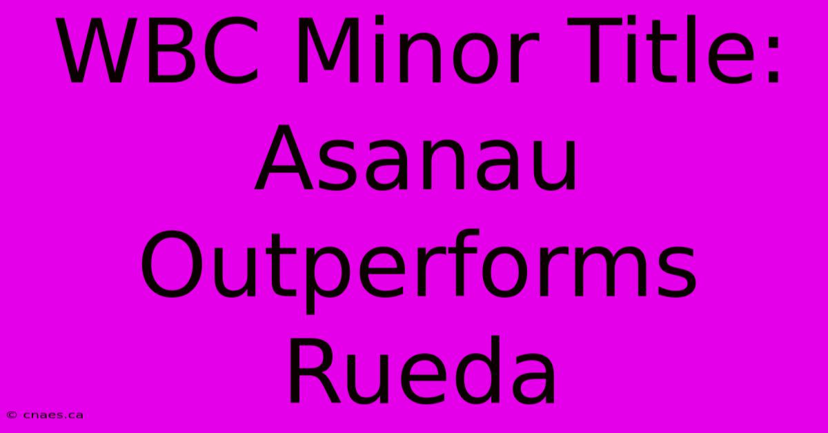 WBC Minor Title: Asanau Outperforms Rueda 