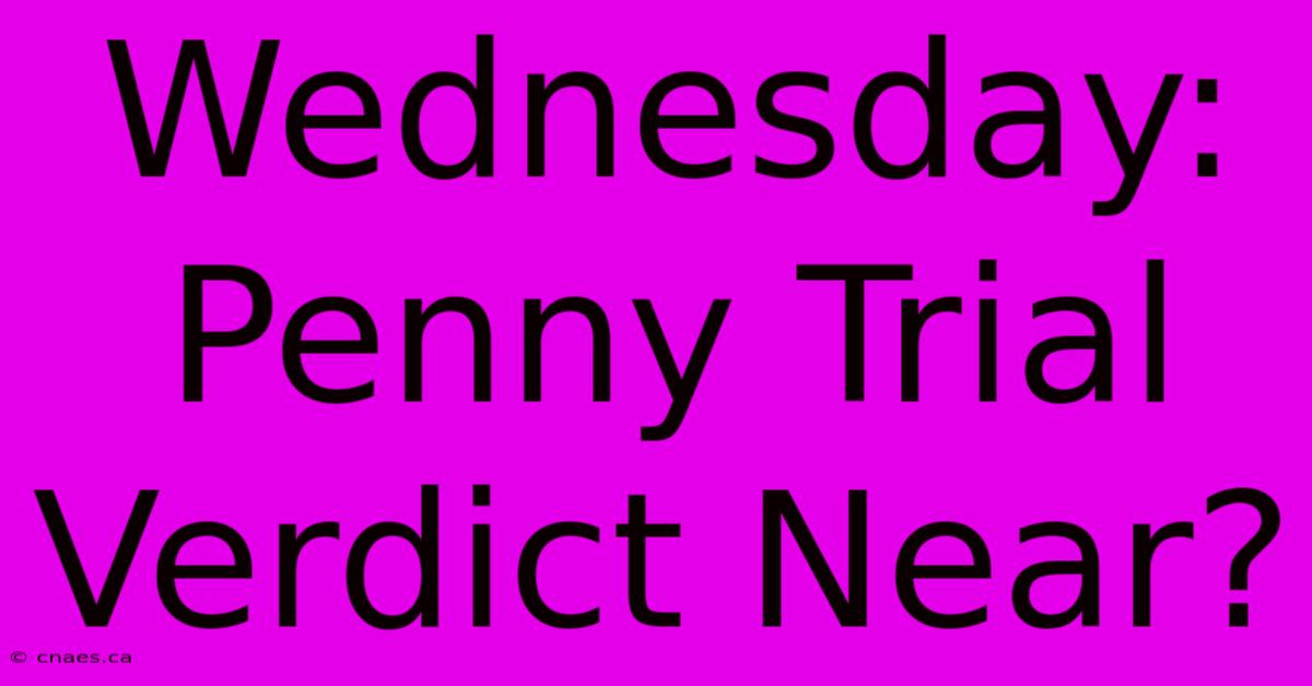 Wednesday: Penny Trial Verdict Near?