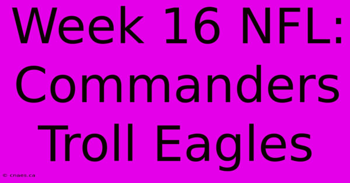 Week 16 NFL: Commanders Troll Eagles