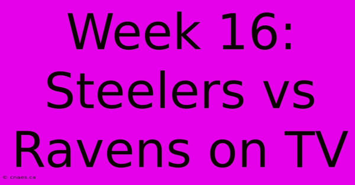 Week 16: Steelers Vs Ravens On TV