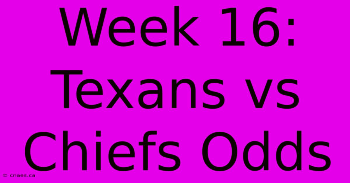 Week 16: Texans Vs Chiefs Odds