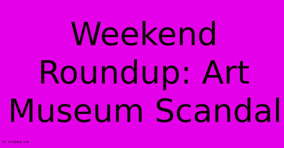 Weekend Roundup: Art Museum Scandal