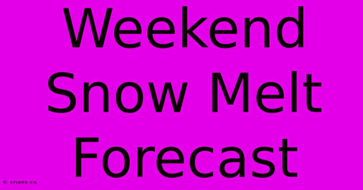 Weekend Snow Melt Forecast