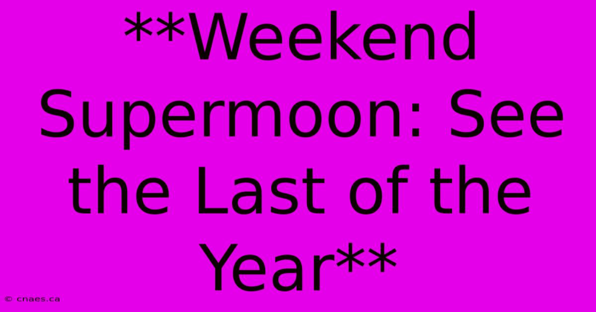 **Weekend Supermoon: See The Last Of The Year**