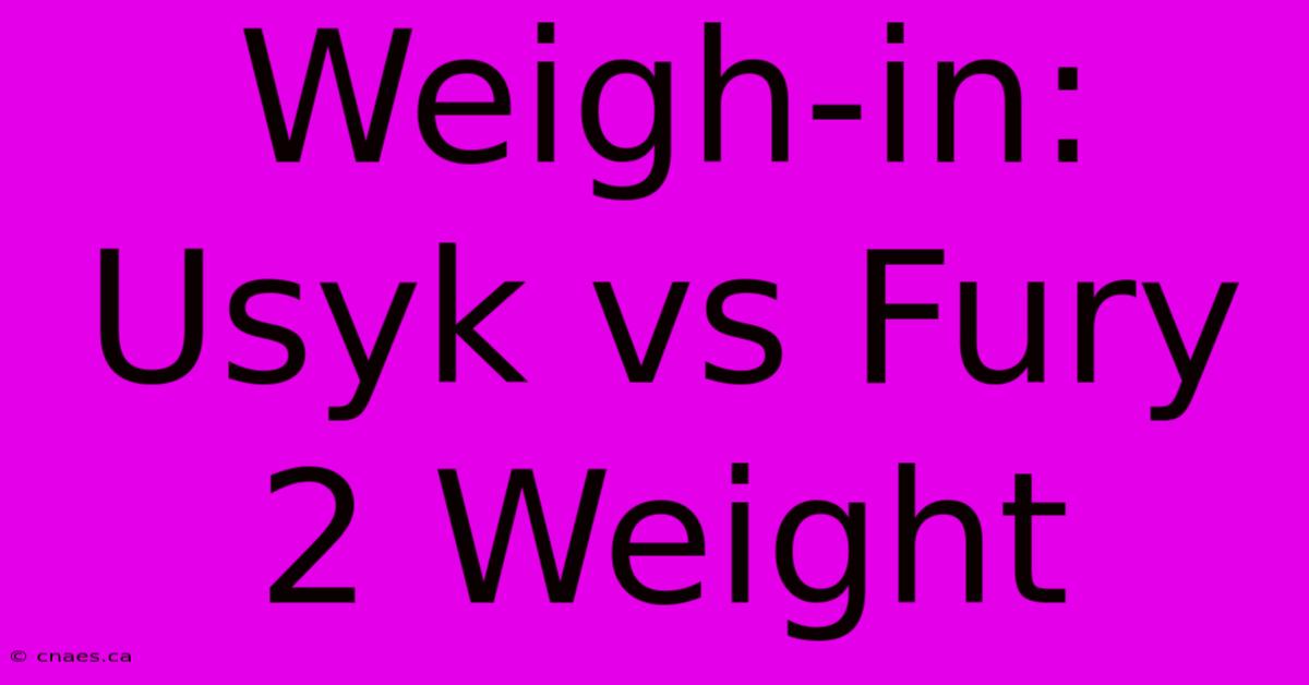 Weigh-in: Usyk Vs Fury 2 Weight