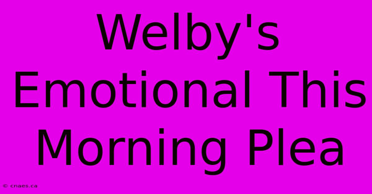 Welby's Emotional This Morning Plea