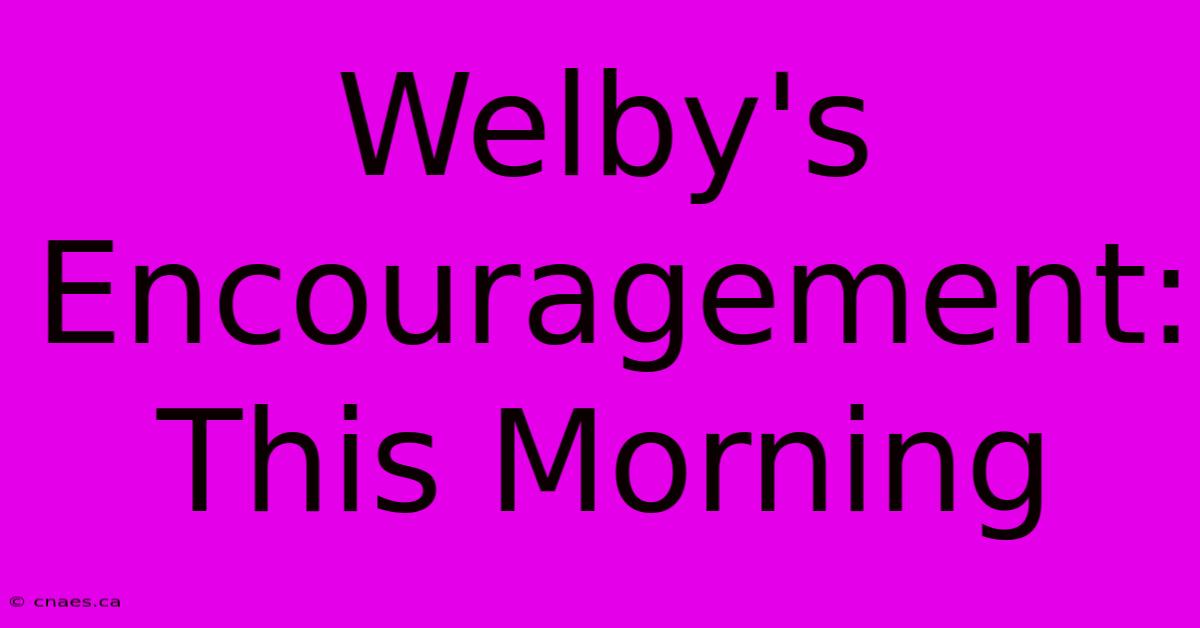 Welby's Encouragement: This Morning