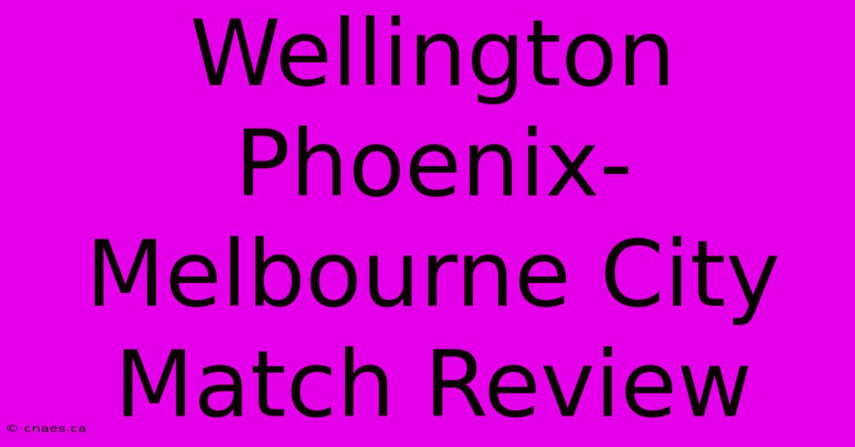 Wellington Phoenix-Melbourne City Match Review