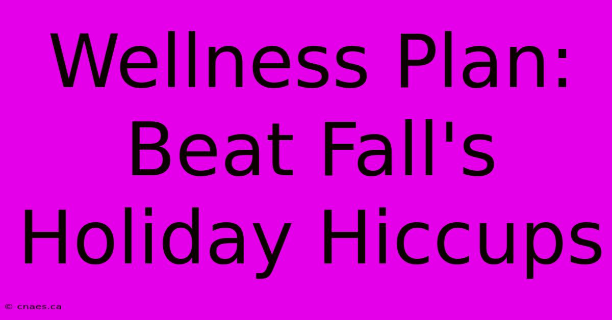 Wellness Plan: Beat Fall's Holiday Hiccups