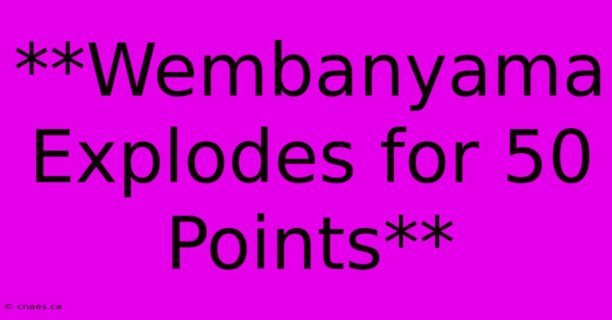 **Wembanyama Explodes For 50 Points**