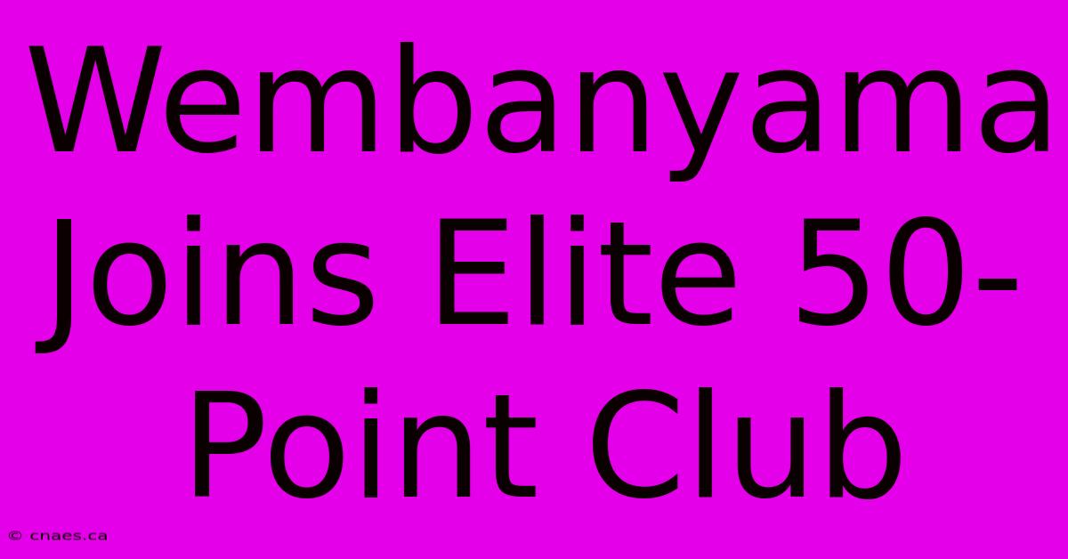 Wembanyama Joins Elite 50-Point Club