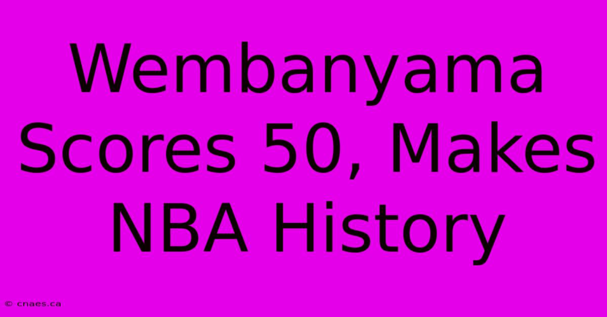 Wembanyama Scores 50, Makes NBA History