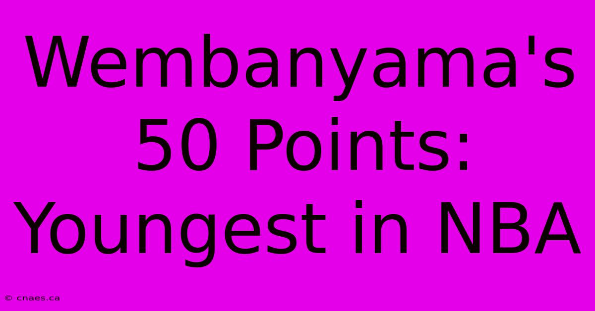 Wembanyama's 50 Points: Youngest In NBA