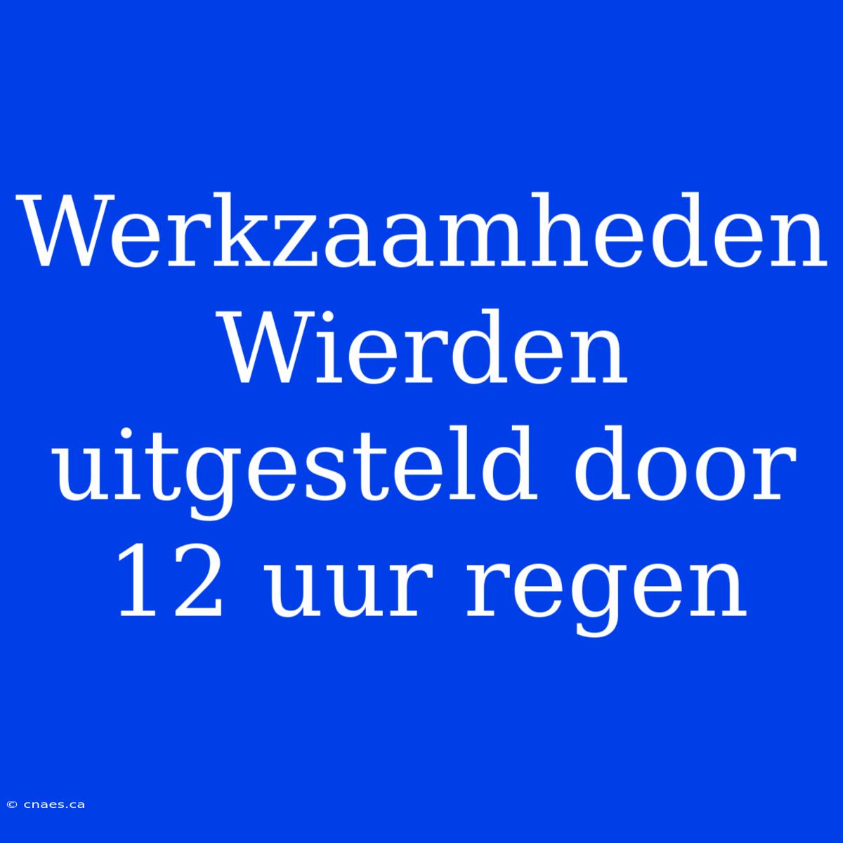 Werkzaamheden Wierden Uitgesteld Door 12 Uur Regen